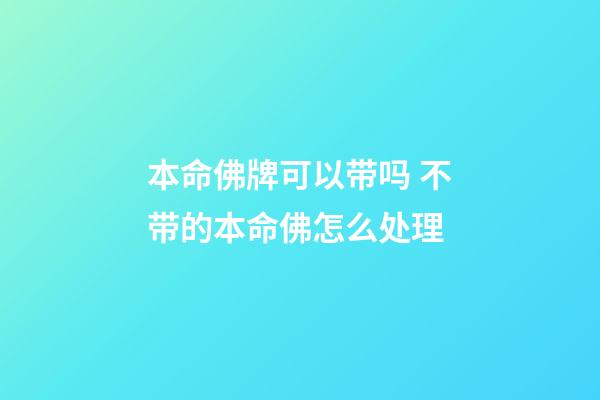 本命佛牌可以带吗 不带的本命佛怎么处理